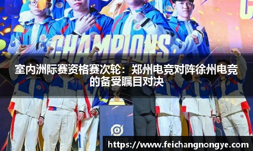 室内洲际赛资格赛次轮：郑州电竞对阵徐州电竞的备受瞩目对决