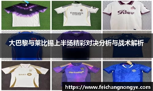 大巴黎与莱比锡上半场精彩对决分析与战术解析