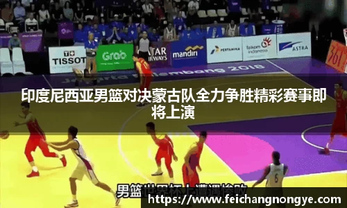 印度尼西亚男篮对决蒙古队全力争胜精彩赛事即将上演