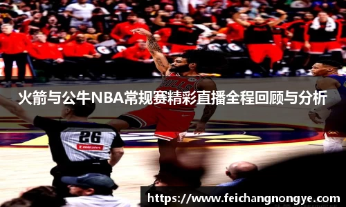 火箭与公牛NBA常规赛精彩直播全程回顾与分析